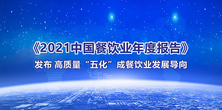 《2021中国餐饮业年度报告》发布 高质量“五化”成餐饮业发展导向